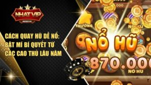 Cách quay hũ dễ nổ: Bật mí bí quyết từ các cao thủ lâu năm